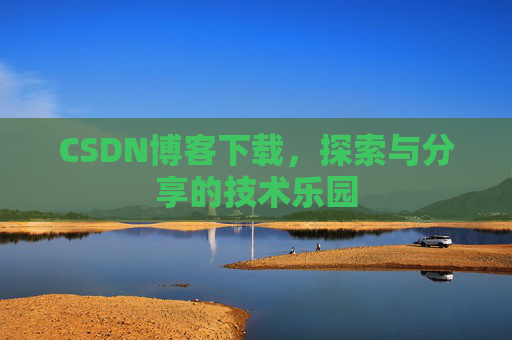CSDN博客下载,探索与分享的技术乐园 CSDN博客下载,探索与分享的技术乐园